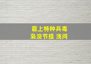 霸上特种兵毒枭没节操 浅问